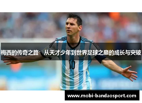 梅西的传奇之路：从天才少年到世界足球之巅的成长与突破