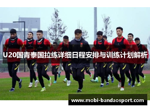 U20国青泰国拉练详细日程安排与训练计划解析