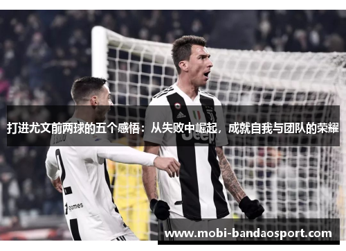 打进尤文前两球的五个感悟：从失败中崛起，成就自我与团队的荣耀