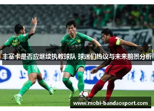 丰塞卡是否应继续执教球队 球迷们热议与未来前景分析