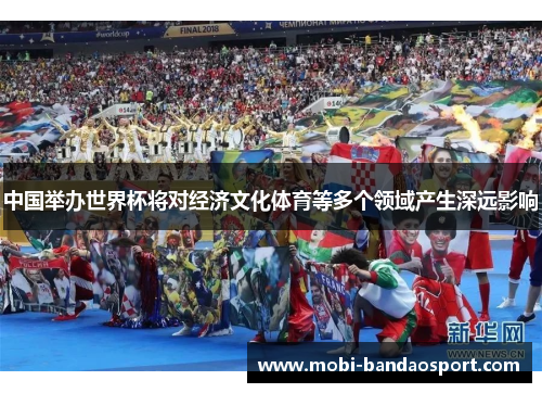 中国举办世界杯将对经济文化体育等多个领域产生深远影响