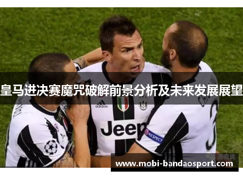 皇马进决赛魔咒破解前景分析及未来发展展望