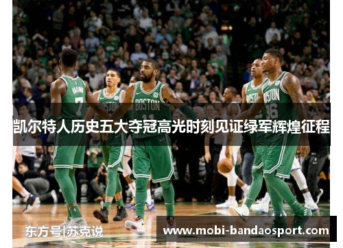 凯尔特人历史五大夺冠高光时刻见证绿军辉煌征程