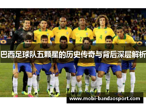 巴西足球队五颗星的历史传奇与背后深层解析 巴西足球队五颗星的历史传奇与背后深层解析