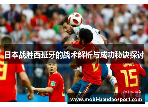 日本战胜西班牙的战术解析与成功秘诀探讨
