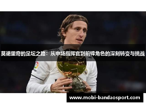 莫德里奇的足坛之路：从中场指挥官到前锋角色的深刻转变与挑战