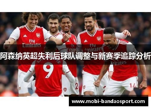阿森纳英超失利后球队调整与新赛季追踪分析