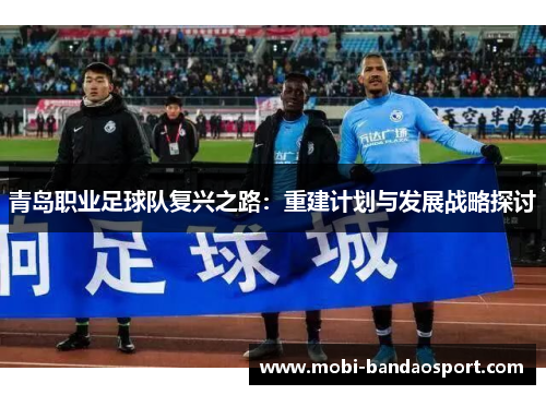 青岛职业足球队复兴之路：重建计划与发展战略探讨