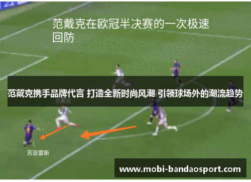 范戴克携手品牌代言 打造全新时尚风潮 引领球场外的潮流趋势