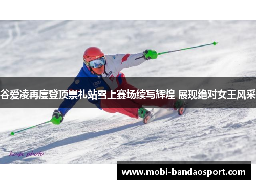 谷爱凌再度登顶崇礼站雪上赛场续写辉煌 展现绝对女王风采
