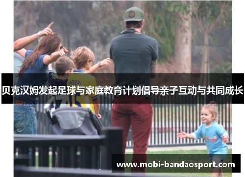 贝克汉姆发起足球与家庭教育计划倡导亲子互动与共同成长