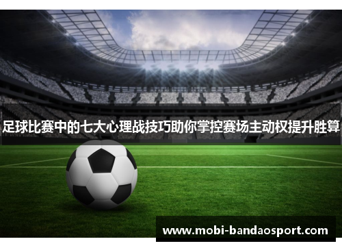 足球比赛中的七大心理战技巧助你掌控赛场主动权提升胜算 足球比赛中的七大心理战技巧助你掌控赛场主动权提升胜算