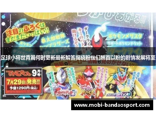 足球小将世青篇何时更新最新解答揭晓粉丝们翘首以盼的剧情发展将至