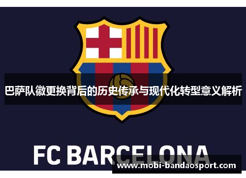 巴萨队徽更换背后的历史传承与现代化转型意义解析