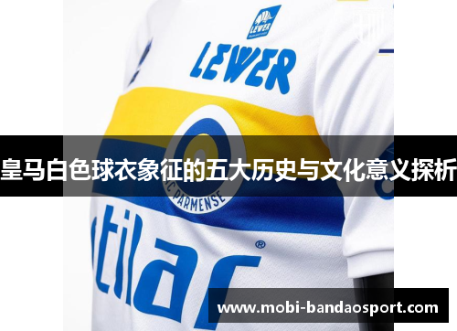 皇马白色球衣象征的五大历史与文化意义探析