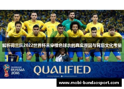 解析荷兰队2022世界杯未穿橙色球衣的真实原因与背后文化考量