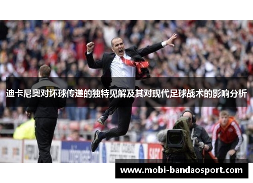 迪卡尼奥对坏球传递的独特见解及其对现代足球战术的影响分析 迪卡尼奥对坏球传递的独特见解及其对现代足球战术的影响分析