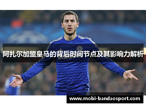 阿扎尔加盟皇马的背后时间节点及其影响力解析