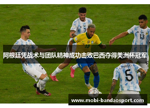 阿根廷凭战术与团队精神成功击败巴西夺得美洲杯冠军