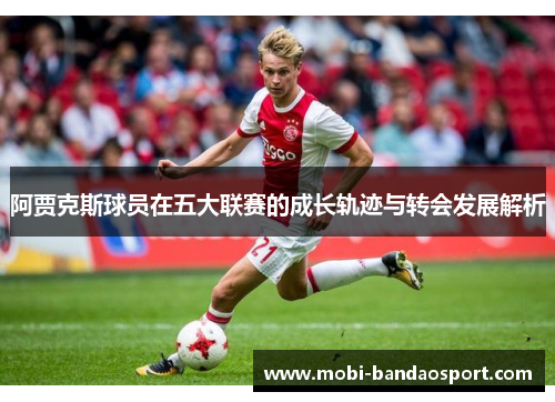 阿贾克斯球员在五大联赛的成长轨迹与转会发展解析