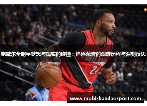 鲍威尔全明星梦想与现实的碰撞：追逐荣誉的艰难历程与深刻反思
