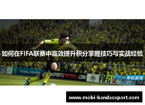 如何在FIFA联赛中高效提升积分掌握技巧与实战经验 如何在FIFA联赛中高效提升积分掌握技巧与实战经验