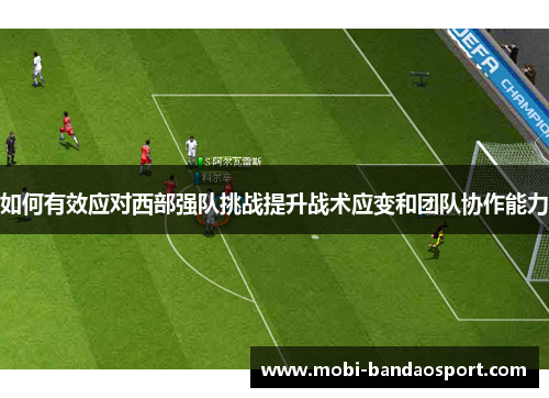 如何有效应对西部强队挑战提升战术应变和团队协作能力 如何有效应对西部强队挑战提升战术应变和团队协作能力