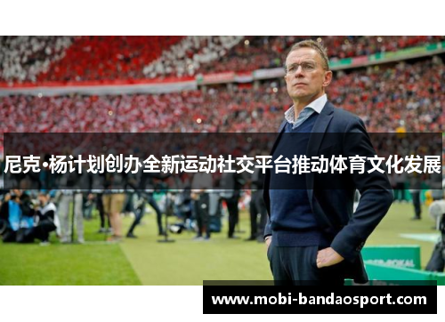 尼克·杨计划创办全新运动社交平台推动体育文化发展 尼克·杨计划创办全新运动社交平台推动体育文化发展