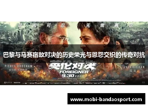 巴黎与马赛宿敌对决的历史荣光与恩怨交织的传奇对抗 巴黎与马赛宿敌对决的历史荣光与恩怨交织的传奇对抗