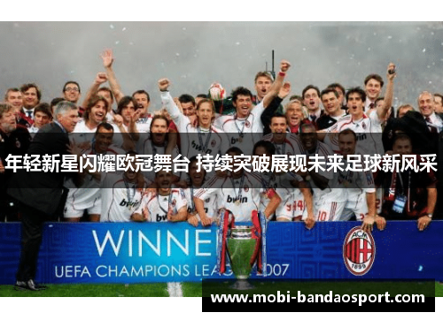 年轻新星闪耀欧冠舞台 持续突破展现未来足球新风采 年轻新星闪耀欧冠舞台 持续突破展现未来足球新风采