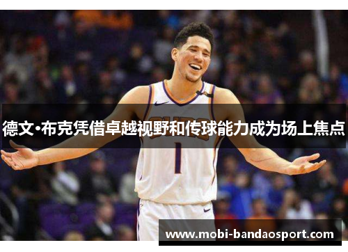 德文·布克凭借卓越视野和传球能力成为场上焦点